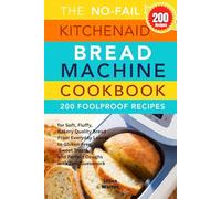 The No Fail KitchenAid Bread Machine Cookbook: 200 Foolproof Recipes for Soft, Fluffy, Bakery-Quality Bread From Everyday Loaves to Gluten-Free, Sweet Treats, and Perfect Doughs with Zero Guesswork