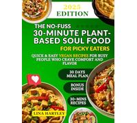 The No-Fuss 30-Minute Plant-Based Soul Food for Picky Eaters: Quick & Easy Vegan Recipes for Busy People Who Crave Comfort and Flavor