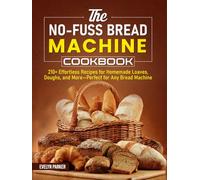 The No-Fuss Bread Machine Cookbook: 210+ Effortless Recipes for Homemade Loaves, Doughs, and More-Perfect for Any Bread Machine