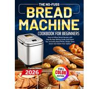 The No-Fuss Bread Machine Cookbook for Beginners: Easy-to-Follow Bread Recipes with Step-By-Step Baking Guide and Expert Tips, including Basic/White, Whole Grain, Sweet and Gluten-Free Options