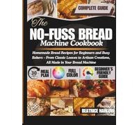 The No-Fuss Bread Machine Cookbook: Homemade Bread Recipes for Beginners and Busy Bakers - From Classic Loaves to Artisan Creations, All Made in Your Bread Machine