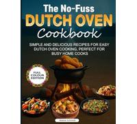 The No-Fuss Dutch Oven Cookbook: Simple and Delicious Recipes for Easy Dutch Oven Cooking, Perfect for Busy Home Cooks