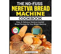 The No-Fuss Neretva Bread Machine Cookbook: Easy & Delicious Neretva-Inspired Bread Recipes for Your Bread Machine