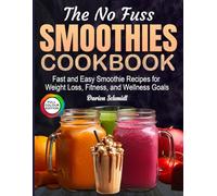 The No Fuss Smoothies Cookbook: Fast and Easy Smoothie Recipes for Weight Loss, Fitness, and Wellness Goals