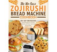The No-Fuss Zojirushi Bread Machine Cookbook: 200+ Easy and Delicious Bread Recipes for Perfect Results with Your Zojirushi Bread Maker