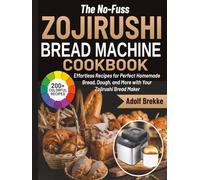 The No-Fuss Zojirushi Bread Machine Cookbook: Effortless Recipes for Perfect Homemade Bread, Dough, and More with Your Zojirushi Bread Maker
