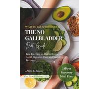 The No Gallbladder Diet Guide: What to Eat After Removal: Low-Fat, Easy to Digest Recipes to Avoid Digestive Pain and Speed Up Recovery