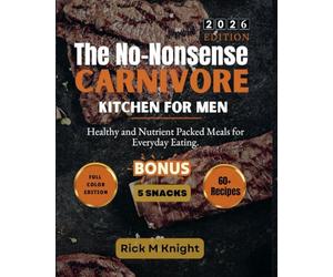 The No-Nonsense Carnivore Kitchen For Men: Healthy and Nutrient Packed Meals for Everyday Eating