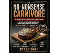 THE NO-NONSENSE CARNIVORE. Real food, real results, zero complications: A practical guide to eating well with simple, satisfying and delicious meat-based recipes for real life