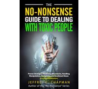 The No-Nonsense Guide to Dealing with Toxic People: Proven Strategies for Setting Boundaries, Handling Manipulation, Gaslighting and Emotional Abuse