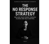 The No Response Strategy: Reclaim Your Power Through Silence and Self-Control