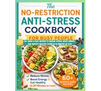 The No-Restriction Anti-Stress Cookbook for Busy People: 50+ Quick & Easy Recipes to Reduce Stress, Boost Energy, and Simplify Healthy Eating in 20 Minutes or Less
