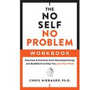 The No Self, No Problem Workbook: Exercises & Practices from Neuropsychology and Buddhism to Help You Lose Your Mind