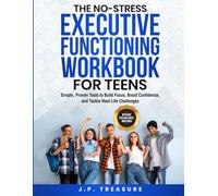 The No-Stress Executive Functioning Workbook For Teens: Simple, Proven Tools to Build Focus, Boost Confidence, and Tackle Real-Life Challenges Without Feeling Overwhelmed
