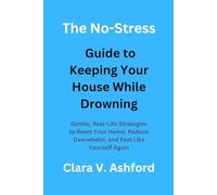 The No-Stress Guide to Keeping Your House While Drowning: Gentle, Real-Life Strategies to Reset Your Home, Reduce Overwhelm, and Feel Like Yourself Again