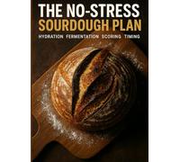 THE NO-STRESS SOURDOUGH PLAN: Hydration, Fermentation, Scoring, and Bake Timing Made Simple