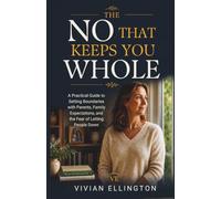 THE NO THAT KEEPS YOU WHOLE: A Practical Guide to Setting Boundaries with Parents, Family Expectations, and the Fear of Letting People Down