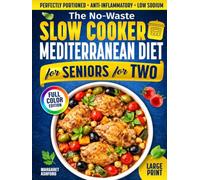 The No-Waste Slow Cooker Mediterranean Diet for Seniors for Two: Perfectly Portioned, Low-Sodium & Anti-Inflammatory Recipes That Melt Away Stress, Support Healthy Weight and Boost Energy