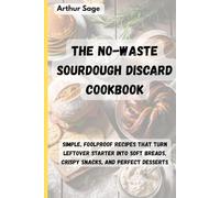 The No-Waste Sourdough Discard Cookbook: Simple, Foolproof Recipes That Turn Leftover Starter into Soft Breads, Crispy Snacks, and Perfect Desserts