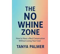 The No Whine Zone: How to Have a Real Conversation Without Losing Your Cool