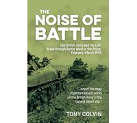 The Noise of Battle: The British Army and the Last Breakthrough Battle West of the Rhine, February-March 1945