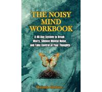 THE NOISY MIND WORKBOOK: A 40-Day System to Break Worry, Silence Mental Noise, and Take Control of Your Thoughts