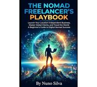 The Nomad Freelancer's Playbook: Launch Your Location-Independent Business, Master Global Clients, and Travel the World: A Beginner's Guide to Digital Nomad Success