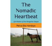 The Nomadic Heartbeat: Life Wisdom of the Mongolian Steppe
