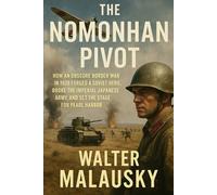 The Nomonhan Pivot: How an Obscure Border War in 1939 Forged a Soviet Hero, Broke the Imperial Japanese Army, and Set the Stage for Pearl Harbor
