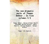 The non-dramatic works of Thomas Dekker. In five volumes Volume 5 1891 [Hardcover]