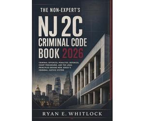 The Non-Expert's NJ 2C Criminal Code Book 2026: Criminal Offences, Penalties, Defences, Court Procedures, and the Legal Principles Behind New Jersey's Criminal Justice System