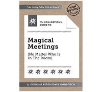 The Non-Obvious Guide To Magical Meetings (Reinvent How Your Team Works Together)