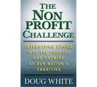 The Nonprofit Challenge: Integrating Ethics Into the Purpose and Promise of Our Nation's Charities White, Doug (Auteur)