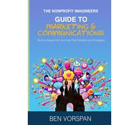 The Nonprofit Imagineers Guide To Marketing And Communications: Build A Supporter Journey That Delights And Engages