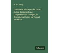 The Normal History of the United States, Condensed and Comprehensive. Arranged, in Chonological Order, for Topical Recitation