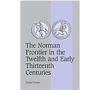 The Norman Frontier in the Twelfth and Early Thirteenth Centuries, Cambridge Studies in Medieval Life and Thought: Fourth Series Daniel Power (Auteur)