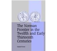The Norman Frontier In The Twelfth And Early Thirteenth Centuries, CAMBRIDGE STUDIES IN MEDIEVAL LIFE AND THOUGHT FOURTH SERIES Daniel Power (Auteur)