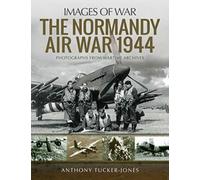 The Normandy Air War 1944: Rare Photographs from Wartime Archives