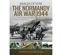 The Normandy Air War 1944: Rare Photographs from Wartime Archives