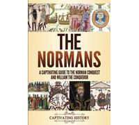 The Normans: A Captivating Guide to the Norman Conquest and William the Conqueror