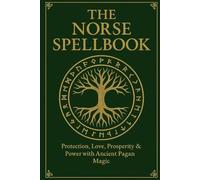 The Norse Spellbook: Protection, Love, Prosperity & Power with Ancient Pagan Magic