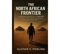 THE NORTH AFRICAN FRONTIER: A Detailed Analysis of the Campaigns in Egypt and Tunisia that Altered the Course of World War II