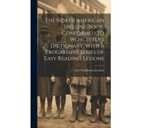The North American Spelling Book, Conformed To Worcester's Dictionary, With A Progressive Series Of Easy Reading Lessons