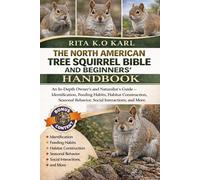 THE NORTH AMERICAN TREE SQUIRREL BIBLE AND BEGINNERS’ HANDBOOK: An In-Depth Owner’s and Naturalist’s Guide - Identification, Feeding Habits, Habitat ... Behavior, Social Interactions, and More.