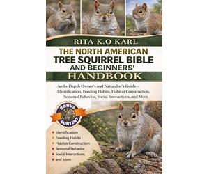 THE NORTH AMERICAN TREE SQUIRREL BIBLE AND BEGINNERS’ HANDBOOK: An In-Depth Owner’s and Naturalist’s Guide - Identification, Feeding Habits, Habitat ... Behavior, Social Interactions, and More.