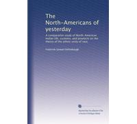 The North-Americans of yesterday: a comparative study of North-American Indian life, customs, and products, on the theory of the ethnic unity of the race