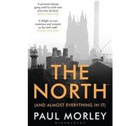 The North: (And Almost Everything In It) Morley, Paul (Auteur)