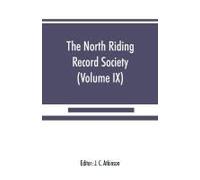 The North Riding Record Society For The Publication Of Original Documents Relating To The North Riding Of The County Of York (Volume Ix) Quarter Sessions Records