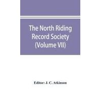The North Riding Record Society For The Publication Of Original Documents Relating To The North Riding Of The County Of York (Volume Vii) Quarter Sessions Records