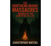 The Norther Maine Massacres: Memoir of the Campfire Killer